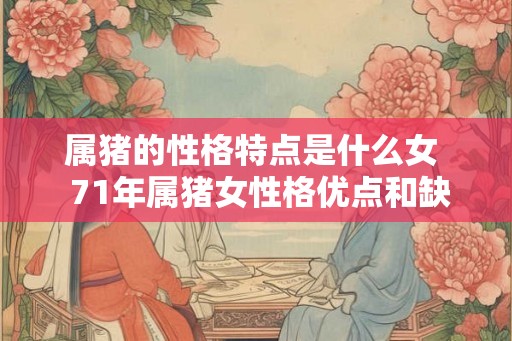 属猪的性格特点是什么女  71年属猪女性格优点和缺点