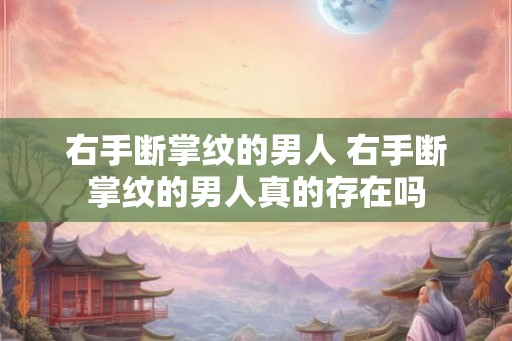 右手断掌纹的男人 右手断掌纹的男人真的存在吗