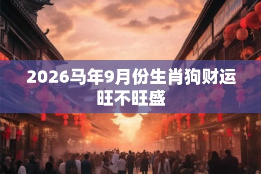 2026马年9月份生肖狗财运旺不旺盛