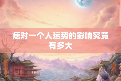 痣对一个人运势的影响究竟有多大