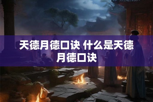 天德月德口诀 什么是天德月德口诀 天德月德口诀 什么是天德月德口诀