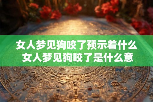 女人梦见狗咬了预示着什么 女人梦见狗咬了是什么意思