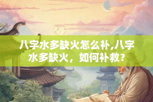 八字水多缺火怎么补,八字水多缺火，如何补救？