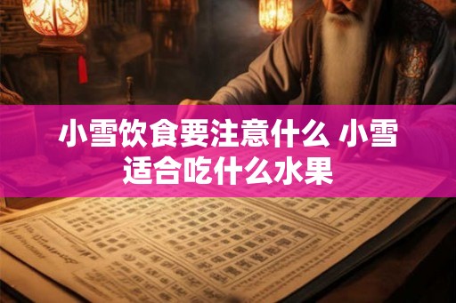 小雪饮食要注意什么 小雪适合吃什么水果