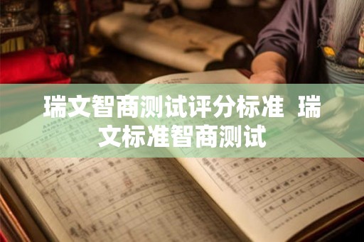 瑞文智商测试评分标准 瑞文标准智商测试 瑞文智商测试评分标准 瑞文标准智商测试
