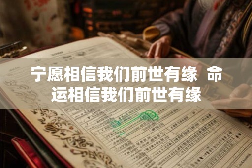 宁愿相信我们前世有缘  命运相信我们前世有缘