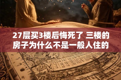 27层买3楼后悔死了 三楼的房子为什么不是一般人住的