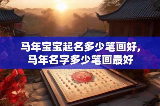 马年宝宝起名多少笔画好,马年名字多少笔画最好