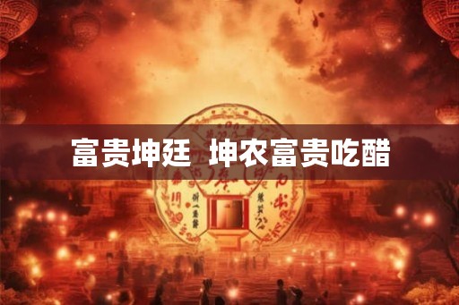 富贵坤廷 坤农富贵吃醋 富贵坤廷 坤农富贵吃醋