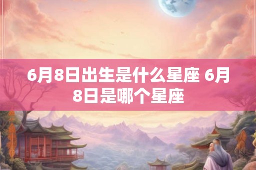 6月8日出生是什么星座 6月8日是哪个星座