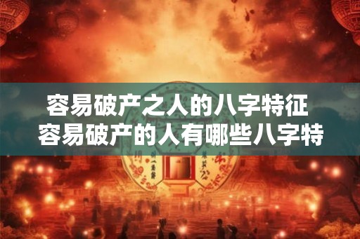 容易破产之人的八字特征 容易破产的人有哪些八字特征
