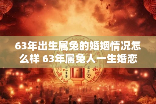 63年出生属兔的婚姻情况怎么样 63年属兔人一生婚恋运