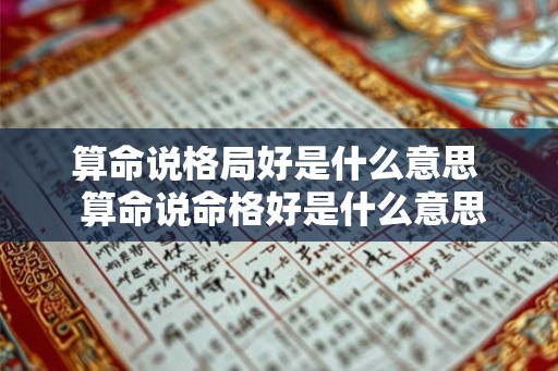 算命说格局好是什么意思  算命说命格好是什么意思