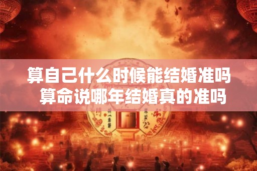 算自己什么时候能结婚准吗  算命说哪年结婚真的准吗