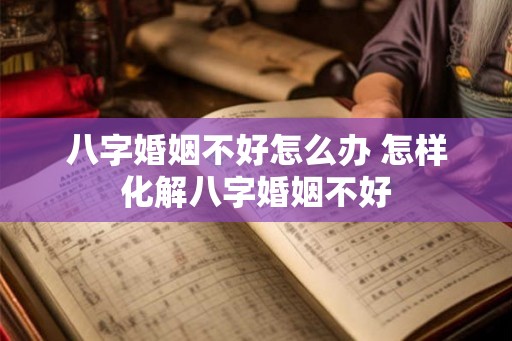 八字婚姻不好怎么办 怎样化解八字婚姻不好