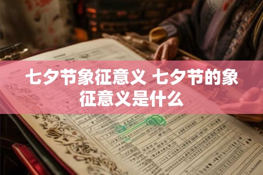 七夕节象征意义 七夕节的象征意义是什么