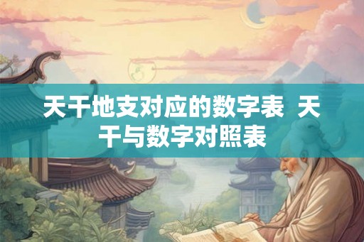 天干地支对应的数字表  天干与数字对照表
