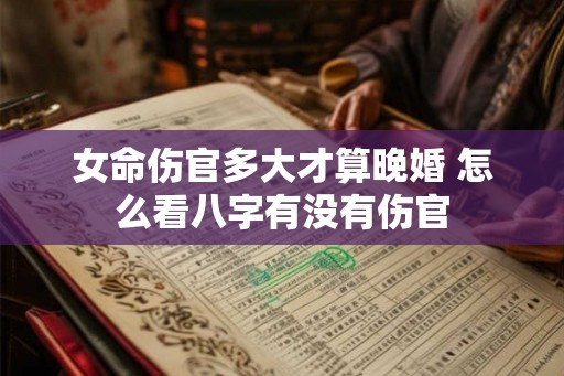 女命伤官多大才算晚婚 怎么看八字有没有伤官
