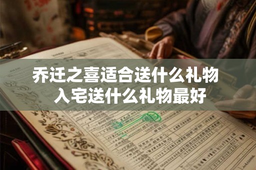 乔迁之喜适合送什么礼物  入宅送什么礼物最好