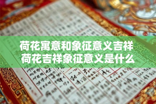 荷花寓意和象征意义吉祥 荷花吉祥象征意义是什么