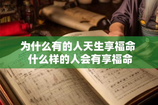 为什么有的人天生享福命 什么样的人会有享福命 为什么有的人天生享福命 什么样的人会有享福命