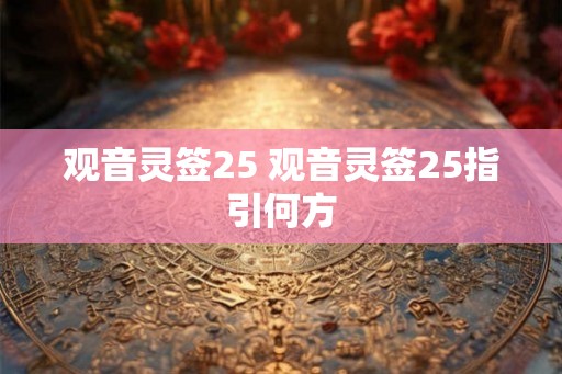 观音灵签25 观音灵签25指引何方