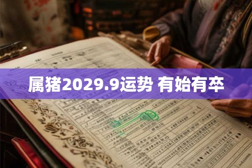 属猪2029.9运势 有始有卒