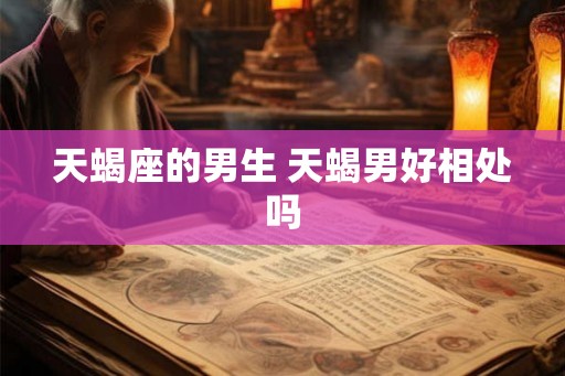 天蝎座的男生 天蝎男好相处吗