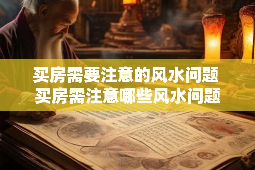 买房需要注意的风水问题 买房需注意哪些风水问题