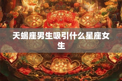 天蝎座男生吸引什么星座女生
