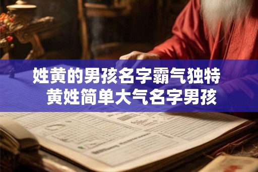 姓黄的男孩名字霸气独特 黄姓简单大气名字男孩 姓黄的男孩名字霸气独特 黄姓简单大气名字男孩