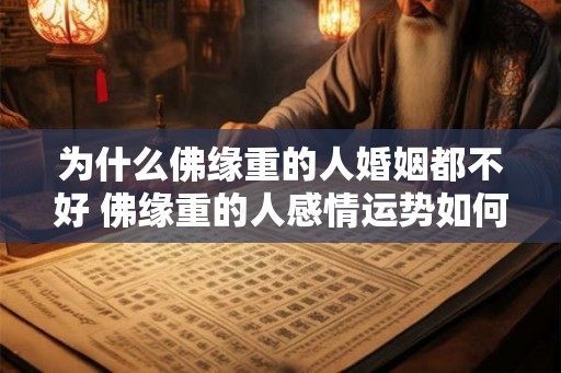 为什么佛缘重的人婚姻都不好 佛缘重的人感情运势如何 为什么佛缘重的人婚姻都不好 佛缘重的人感情运势如何