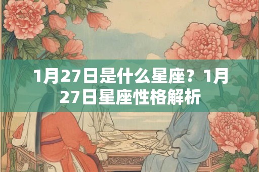 1月27日是什么星座？1月27日星座性格解析