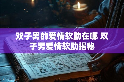 双子男的爱情软肋在哪 双子男爱情软肋揭秘
