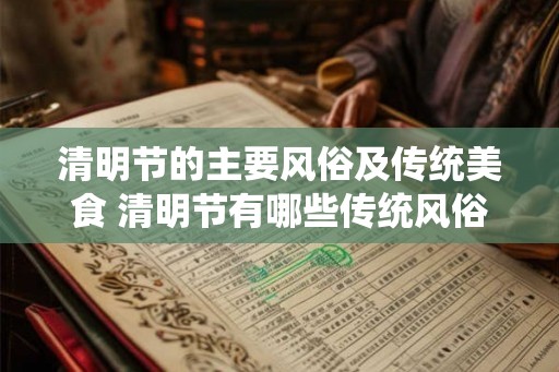 清明节的主要风俗及传统美食 清明节有哪些传统风俗和美食 清明节的主要风俗及传统美食 清明节有哪些传统风俗和美食