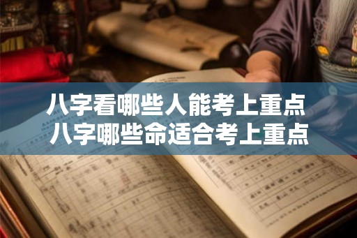 八字看哪些人能考上重点 八字哪些命适合考上重点