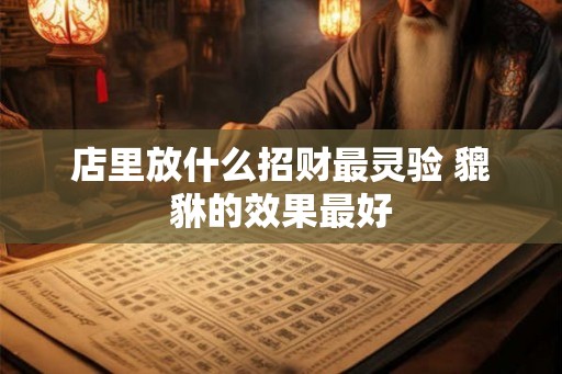 店里放什么招财最灵验 貔貅的效果最好