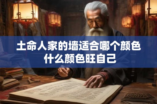 土命人家的墙适合哪个颜色 什么颜色旺自己
