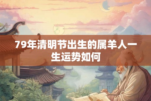 79年清明节出生的属羊人一生运势如何