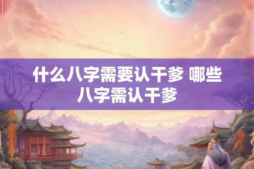 什么八字需要认干爹 哪些八字需认干爹
