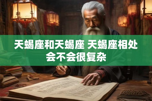 天蝎座和天蝎座 天蝎座相处会不会很复杂