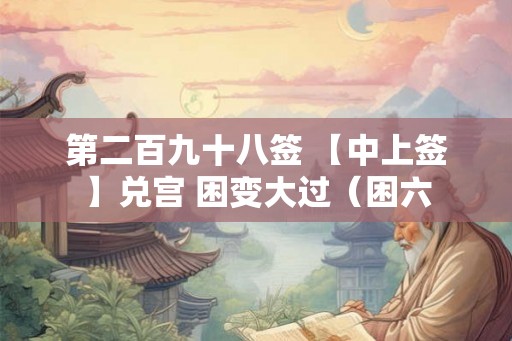 第二百九十八签 【中上签】兑宫 困变大过（困六