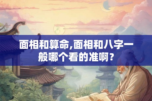 面相和算命,面相和八字一般哪个看的准啊？