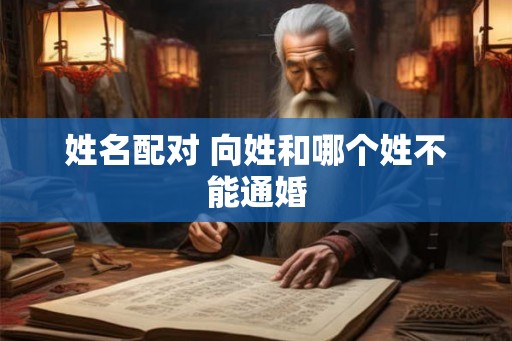 姓名配对 向姓和哪个姓不能通婚