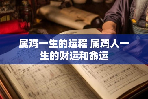属鸡一生的运程 属鸡人一生的财运和命运