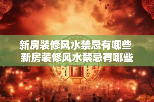 新房装修风水禁忌有哪些 新房装修风水禁忌有哪些
