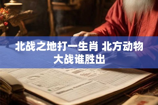 北战之地打一生肖 北方动物大战谁胜出 北战之地打一生肖 北方动物大战谁胜出