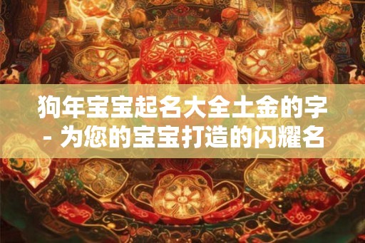 狗年宝宝起名大全土金的字- 为您的宝宝打造的闪耀名字！