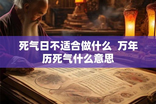 死气日不适合做什么  万年历死气什么意思