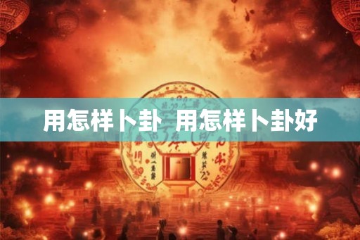 用怎样卜卦  用怎样卜卦好